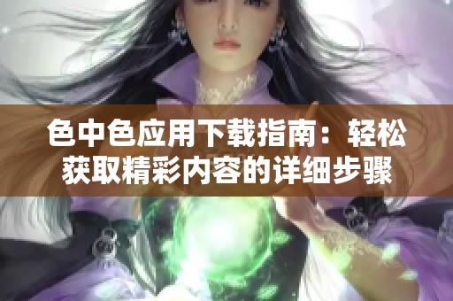 色中色應用下載指南：輕松獲取精彩內容的詳細步驟