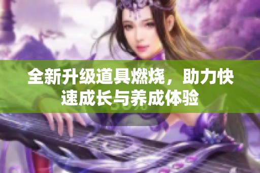 全新升級道具燃燒，助力快速成長與養(yǎng)成體驗