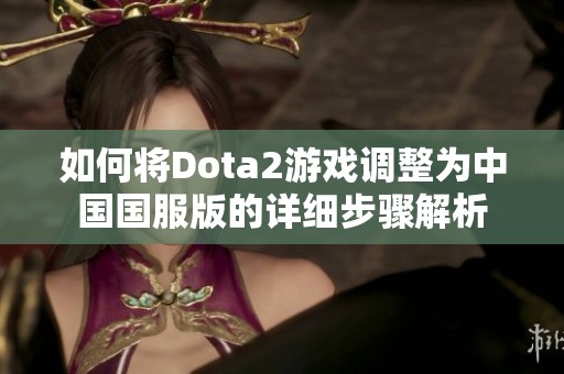 如何將Dota2游戲調(diào)整為中國國服版的詳細步驟解析