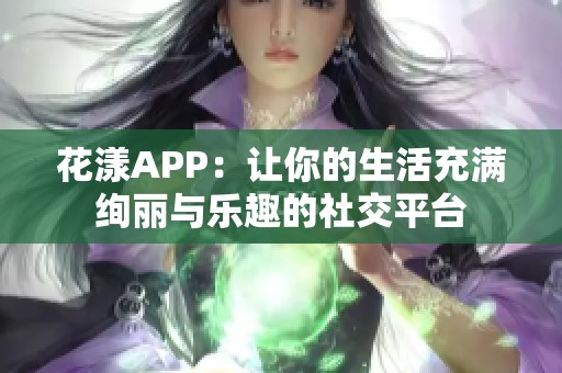 花漾APP：讓你的生活充滿絢麗與樂趣的社交平臺(tái)