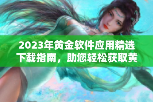 2023年黃金軟件應(yīng)用精選下載指南，助您輕松獲取黃金資訊