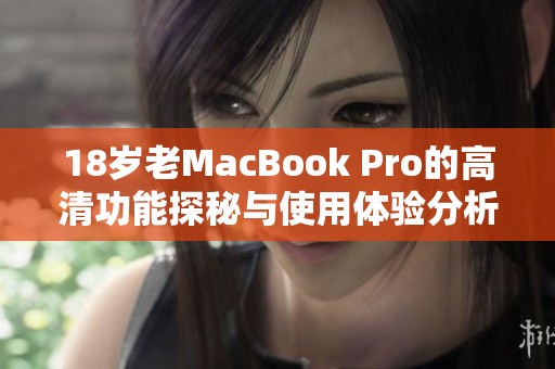 18歲老MacBook Pro的高清功能探秘與使用體驗分析