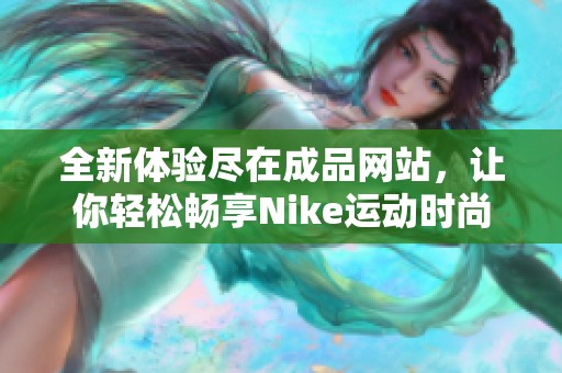 全新體驗盡在成品網(wǎng)站，讓你輕松暢享Nike運動時尚