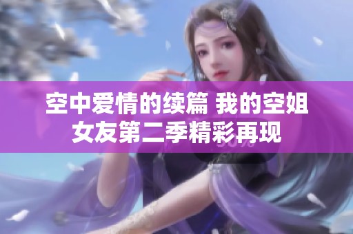 空中愛情的續(xù)篇 我的空姐女友第二季精彩再現(xiàn)