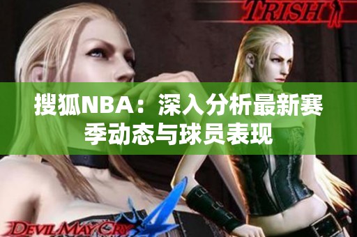 搜狐NBA：深入分析最新賽季動(dòng)態(tài)與球員表現(xiàn)