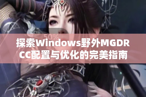 探索Windows野外MGDRCC配置與優(yōu)化的完美指南