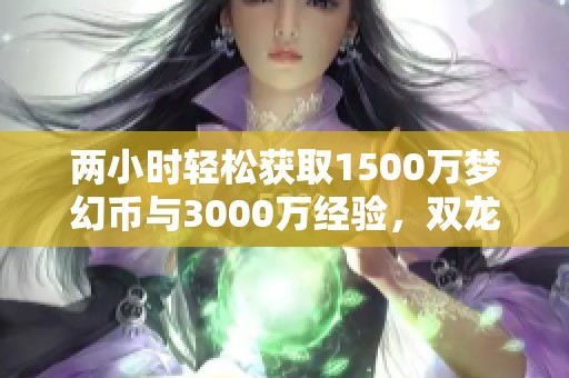 兩小時(shí)輕松獲取1500萬夢(mèng)幻幣與3000萬經(jīng)驗(yàn)，雙龍比鈴鐺更好玩！