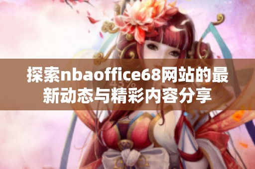 探索nbaoffice68網(wǎng)站的最新動(dòng)態(tài)與精彩內(nèi)容分享