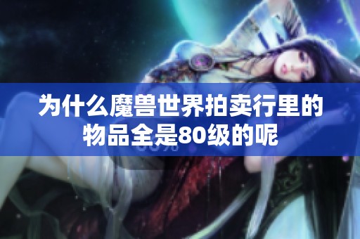 為什么魔獸世界拍賣行里的物品全是80級(jí)的呢