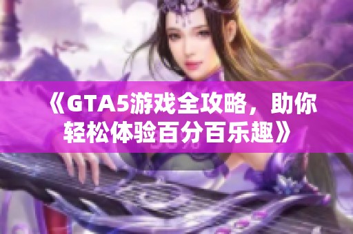 《GTA5游戲全攻略，助你輕松體驗(yàn)百分百樂趣》