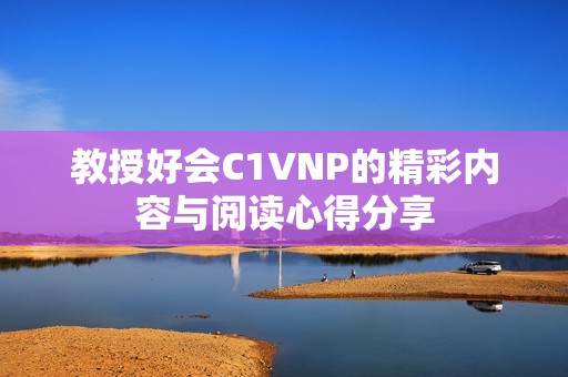 教授好會C1VNP的精彩內(nèi)容與閱讀心得分享