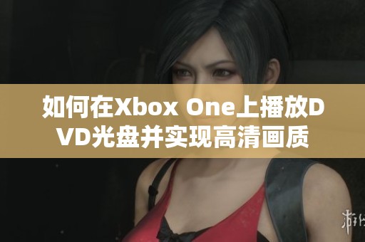 如何在Xbox One上播放DVD光盤并實(shí)現(xiàn)高清畫質(zhì)