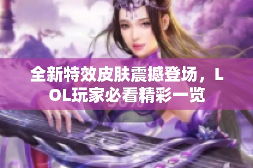 全新特效皮膚震撼登場，LOL玩家必看精彩一覽