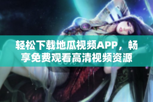 輕松下載地瓜視頻APP，暢享免費(fèi)觀看高清視頻資源