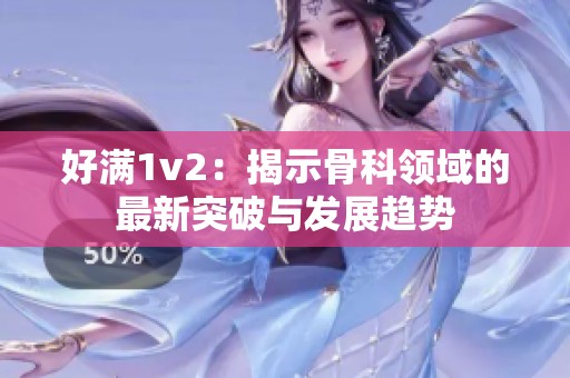 好滿1v2：揭示骨科領域的最新突破與發(fā)展趨勢