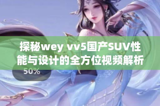 探秘wey vv5國產(chǎn)SUV性能與設(shè)計的全方位視頻解析