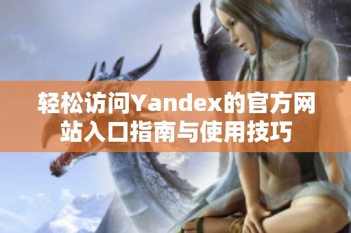 輕松訪問(wèn)Yandex的官方網(wǎng)站入口指南與使用技巧