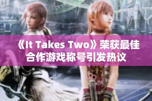 《It Takes Two》榮獲最佳合作游戲稱(chēng)號(hào)引發(fā)熱議