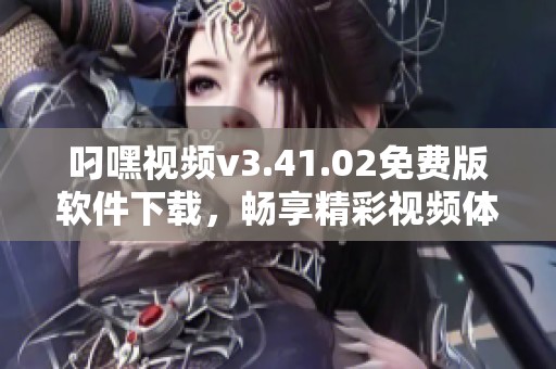 叼嘿視頻v3.41.02免費版軟件下載，暢享精彩視頻體驗