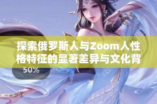 探索俄羅斯人與Zoom人性格特征的顯著差異與文化背景