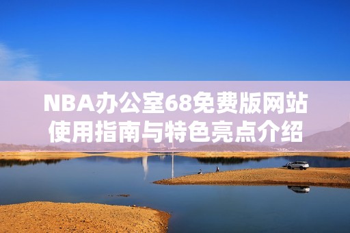 NBA辦公室68免費版網(wǎng)站使用指南與特色亮點介紹