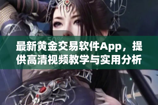 最新黃金交易軟件App，提供高清視頻教學與實用分析工具