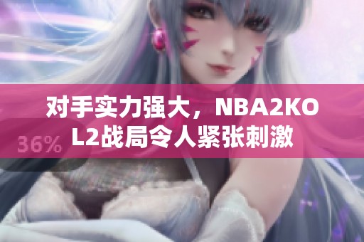 對(duì)手實(shí)力強(qiáng)大，NBA2KOL2戰(zhàn)局令人緊張刺激