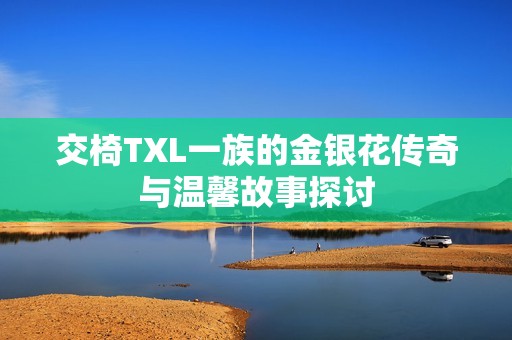 交椅TXL一族的金銀花傳奇與溫馨故事探討