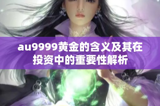 au9999黃金的含義及其在投資中的重要性解析