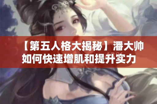 【第五人格大揭秘】潘大帥如何快速增肌和提升實力