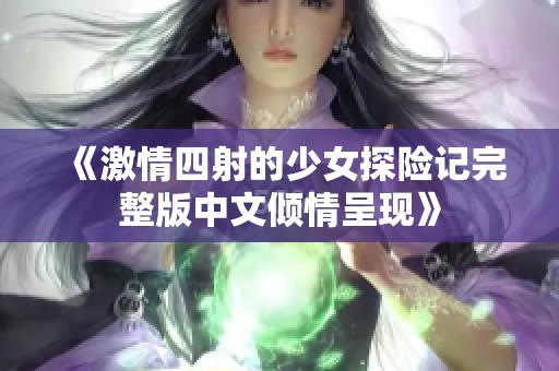 《激情四射的少女探險(xiǎn)記完整版中文傾情呈現(xiàn)》