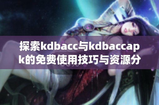 探索kdbacc與kdbaccapk的免費(fèi)使用技巧與資源分享