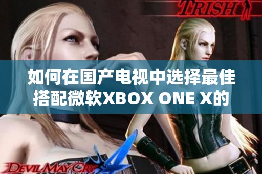 如何在國產(chǎn)電視中選擇最佳搭配微軟XBOX ONE X的完美支撐方案