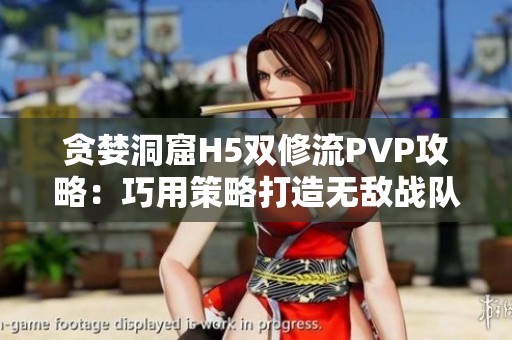 貪婪洞窟H5雙修流PVP攻略：巧用策略打造無(wú)敵戰(zhàn)隊(duì)