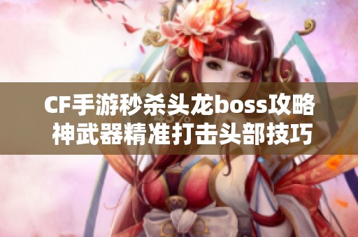 CF手游秒殺頭龍boss攻略 神武器精準(zhǔn)打擊頭部技巧解析