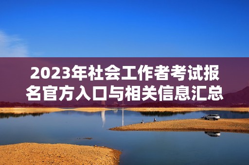 2023年社會工作者考試報名官方入口與相關(guān)信息匯總