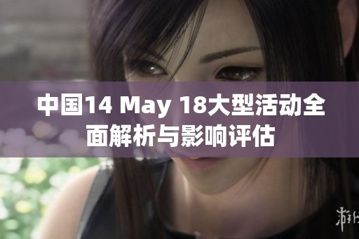 中國14 May 18大型活動全面解析與影響評估