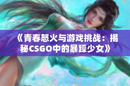 《青春怒火與游戲挑戰(zhàn)：揭秘CSGO中的暴躁少女》