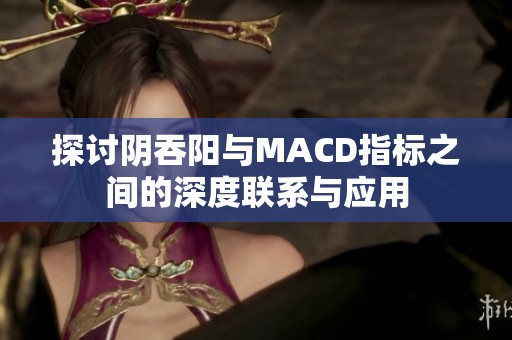 探討陰吞陽與MACD指標之間的深度聯(lián)系與應用