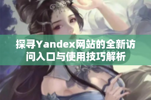 探尋Yandex網(wǎng)站的全新訪問(wèn)入口與使用技巧解析