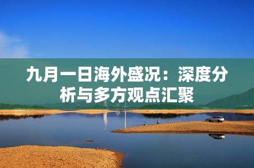 九月一日海外盛況：深度分析與多方觀點匯聚