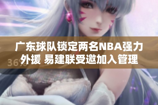 廣東球隊鎖定兩名NBA強力外援 易建聯(lián)受邀加入管理團隊