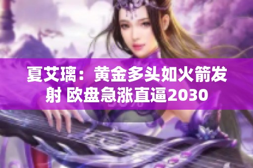 夏艾璃：黃金多頭如火箭發(fā)射 歐盤急漲直逼2030