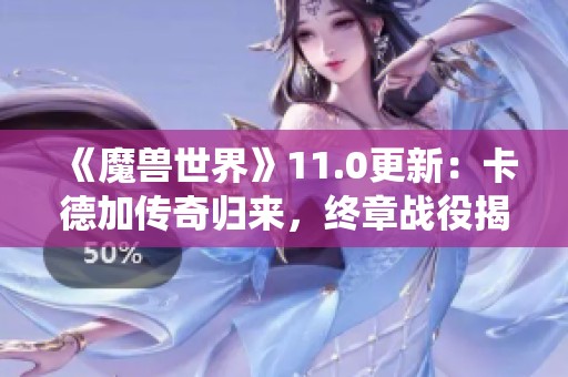 《魔獸世界》11.0更新：卡德加傳奇歸來，終章戰(zhàn)役揭開新篇章