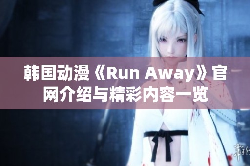 韓國(guó)動(dòng)漫《Run Away》官網(wǎng)介紹與精彩內(nèi)容一覽