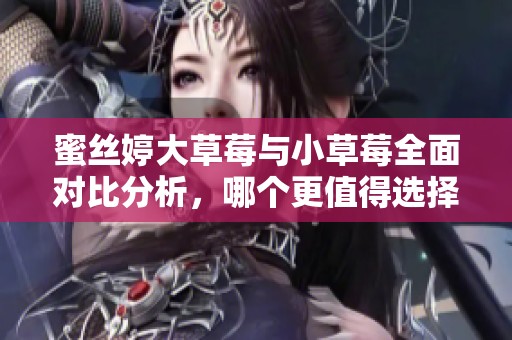 蜜絲婷大草莓與小草莓全面對(duì)比分析，哪個(gè)更值得選擇