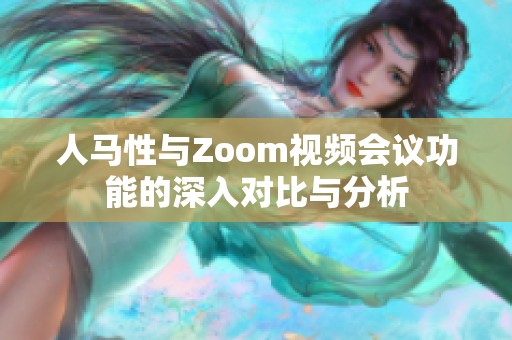 人馬性與Zoom視頻會(huì)議功能的深入對比與分析