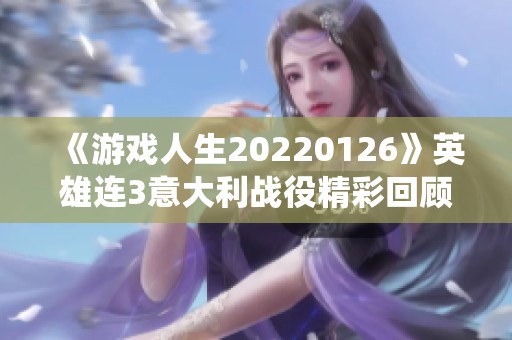 《游戲人生20220126》英雄連3意大利戰(zhàn)役精彩回顧與千粉絲慶?；顒?dòng)