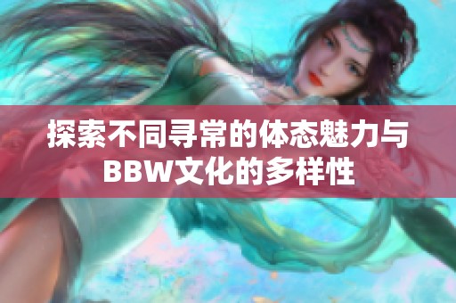 探索不同尋常的體態(tài)魅力與BBW文化的多樣性