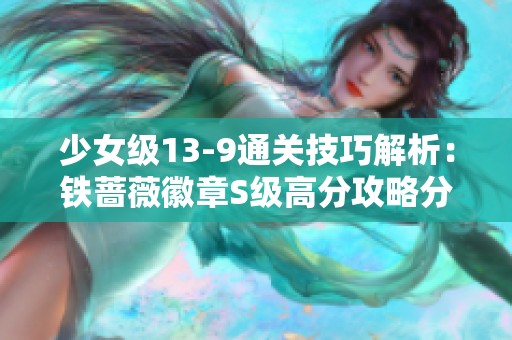 少女級13-9通關(guān)技巧解析：鐵薔薇徽章S級高分攻略分享